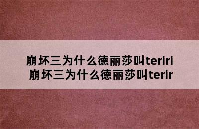 崩坏三为什么德丽莎叫teriri 崩坏三为什么德丽莎叫terir